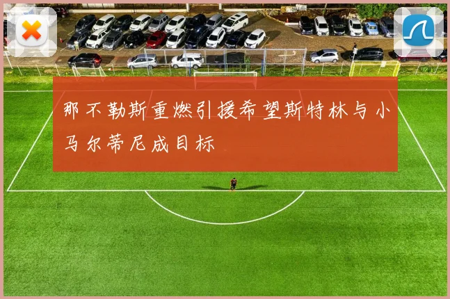 那不勒斯重燃引援希望斯特林与小马尔蒂尼成目标
