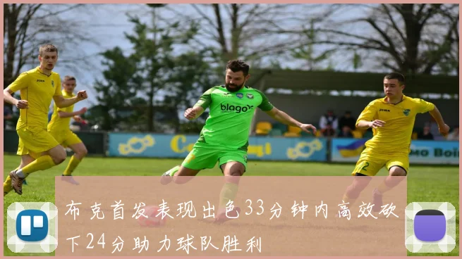 布克首发表现出色33分钟内高效砍下24分助力球队胜利